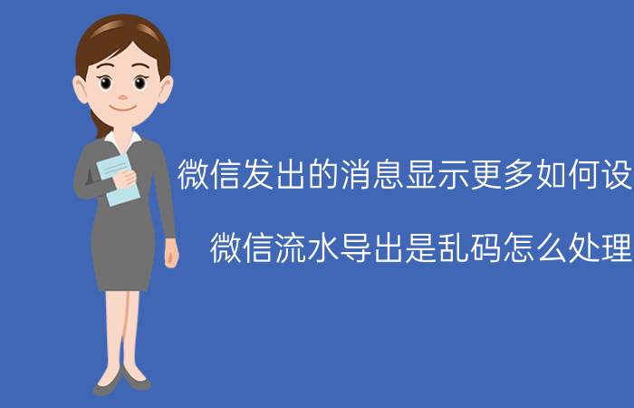 微信发出的消息显示更多如何设置 微信流水导出是乱码怎么处理？